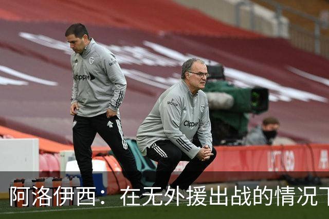 阿洛伊西：在无外援出战的情况下，球队对战术打法进行了相应调整